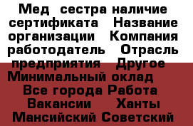 Мед. сестра-наличие сертификата › Название организации ­ Компания-работодатель › Отрасль предприятия ­ Другое › Минимальный оклад ­ 1 - Все города Работа » Вакансии   . Ханты-Мансийский,Советский г.